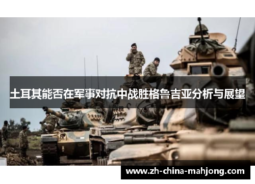 土耳其能否在军事对抗中战胜格鲁吉亚分析与展望