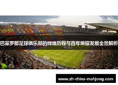 巴塞罗那足球俱乐部的辉煌历程与百年荣耀发展全景解析