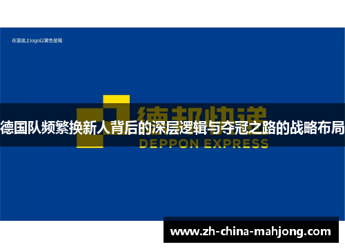 德国队频繁换新人背后的深层逻辑与夺冠之路的战略布局
