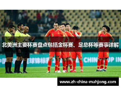 北美洲主要杯赛盘点包括金杯赛、足总杯等赛事详解