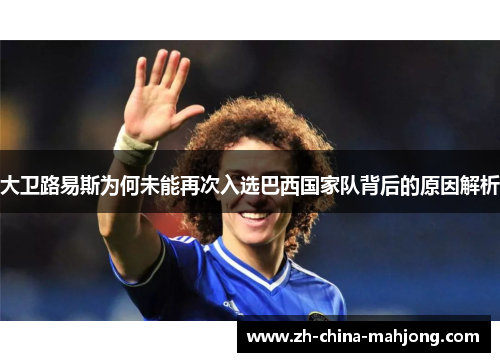 大卫路易斯为何未能再次入选巴西国家队背后的原因解析