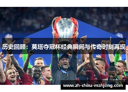 历史回顾:莫塔夺冠杯经典瞬间与传奇时刻再现 历史回顾:莫塔夺冠杯经典瞬间与传奇时刻再现