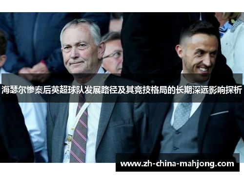 海瑟尔惨案后英超球队发展路径及其竞技格局的长期深远影响探析