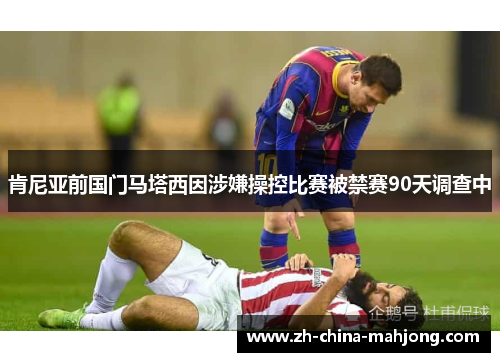 肯尼亚前国门马塔西因涉嫌操控比赛被禁赛90天调查中