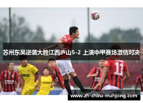 苏州东吴逆袭大胜江西庐山5-2 上演中甲赛场激情对决