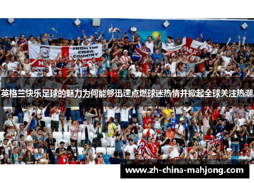 英格兰快乐足球的魅力为何能够迅速点燃球迷热情并掀起全球关注热潮