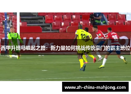 西甲升班马崛起之路:新力量如何挑战传统豪门的霸主地位 西甲升班马崛起之路:新力量如何挑战传统豪门的霸主地位