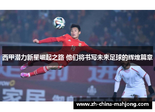 西甲潜力新星崛起之路 他们将书写未来足球的辉煌篇章 西甲潜力新星崛起之路 他们将书写未来足球的辉煌篇章