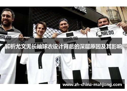 解析尤文无长袖球衣设计背后的深层原因及其影响