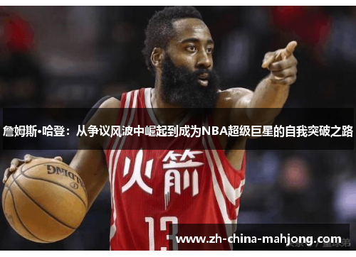 詹姆斯·哈登：从争议风波中崛起到成为NBA超级巨星的自我突破之路