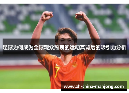 足球为何成为全球观众热衷的运动其背后的吸引力分析