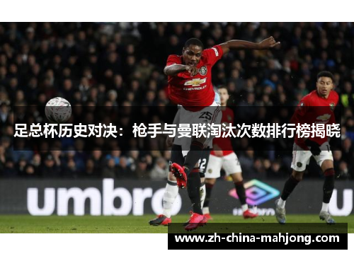 足总杯历史对决：枪手与曼联淘汰次数排行榜揭晓