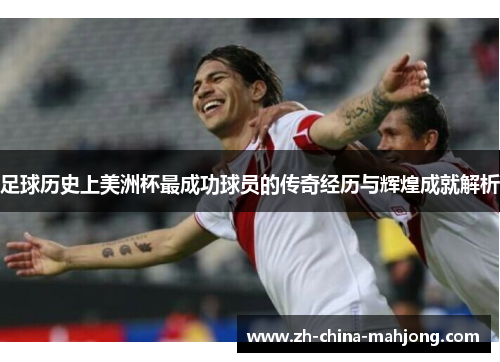 足球历史上美洲杯最成功球员的传奇经历与辉煌成就解析