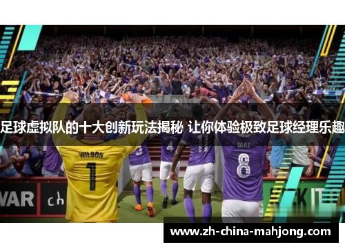 足球虚拟队的十大创新玩法揭秘 让你体验极致足球经理乐趣