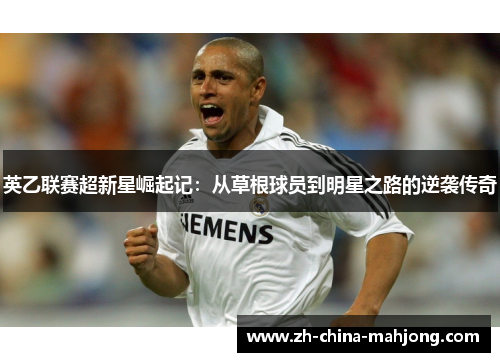 英乙联赛超新星崛起记：从草根球员到明星之路的逆袭传奇