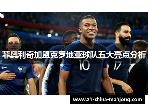 菲奥利奇加盟克罗地亚球队五大亮点分析 菲奥利奇加盟克罗地亚球队五大亮点分析