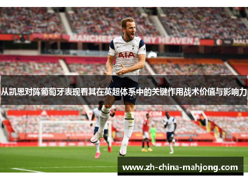 从凯恩对阵葡萄牙表现看其在英超体系中的关键作用战术价值与影响力