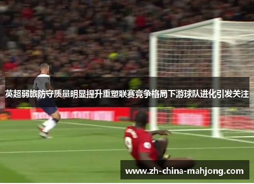 英超弱旅防守质量明显提升重塑联赛竞争格局下游球队进化引发关注