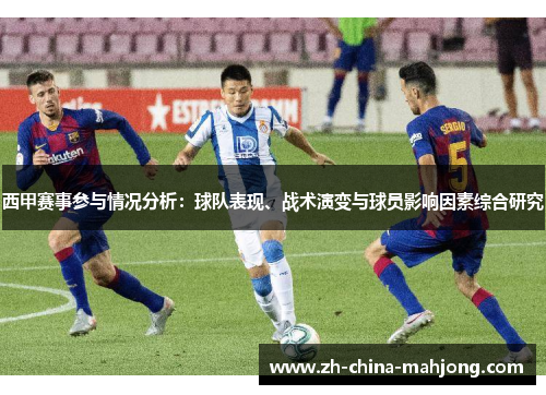 西甲赛事参与情况分析：球队表现、战术演变与球员影响因素综合研究