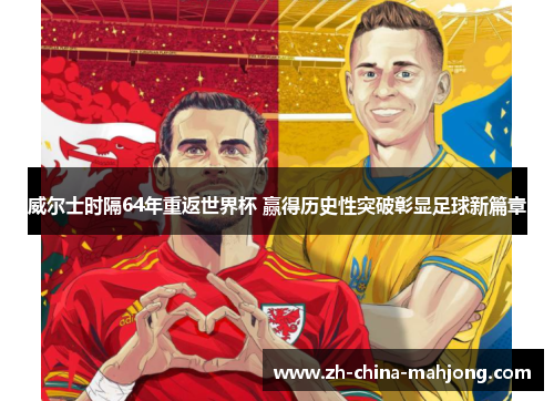 威尔士时隔64年重返世界杯 赢得历史性突破彰显足球新篇章