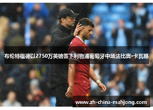 布伦特福德以2750万英镑签下利物浦葡萄牙中场法比奥·卡瓦略 布伦特福德以2750万英镑签下利物浦葡萄牙中场法比奥·卡瓦略