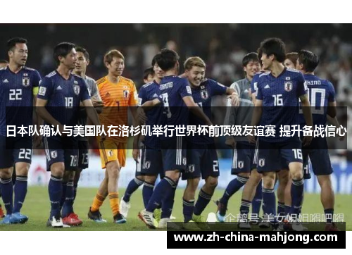 日本队确认与美国队在洛杉矶举行世界杯前顶级友谊赛 提升备战信心 日本队确认与美国队在洛杉矶举行世界杯前顶级友谊赛 提升备战信心