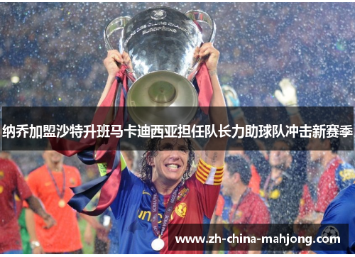 纳乔加盟沙特升班马卡迪西亚担任队长力助球队冲击新赛季