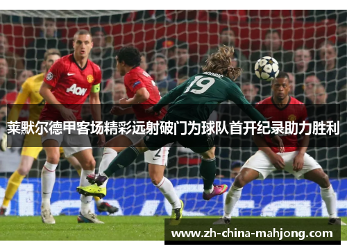 莱默尔德甲客场精彩远射破门为球队首开纪录助力胜利