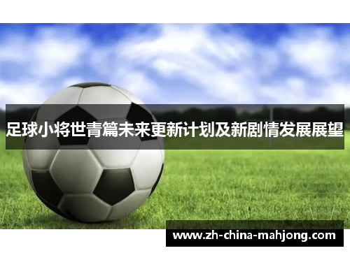 足球小将世青篇未来更新计划及新剧情发展展望