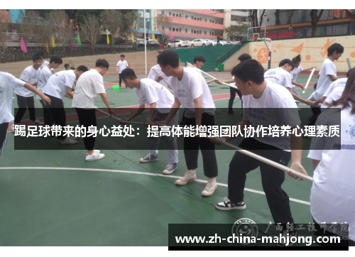踢足球带来的身心益处：提高体能增强团队协作培养心理素质