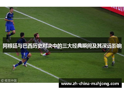 阿根廷与巴西历史对决中的三大经典瞬间及其深远影响