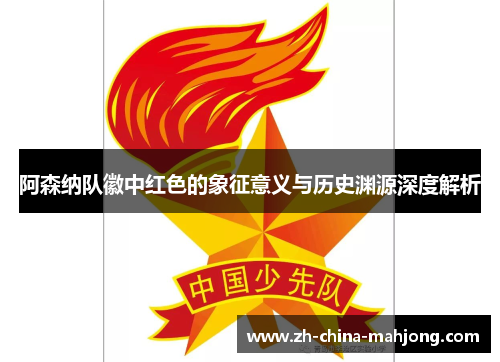 阿森纳队徽中红色的象征意义与历史渊源深度解析 阿森纳队徽中红色的象征意义与历史渊源深度解析