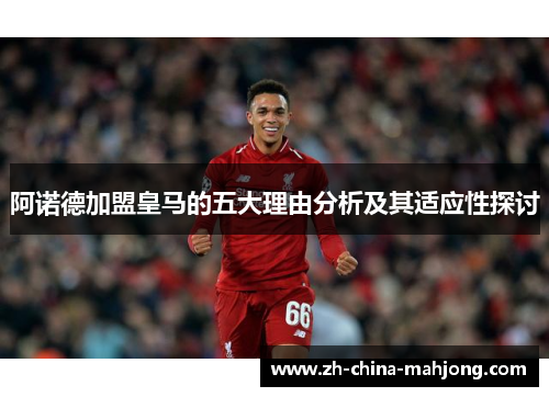阿诺德加盟皇马的五大理由分析及其适应性探讨 阿诺德加盟皇马的五大理由分析及其适应性探讨