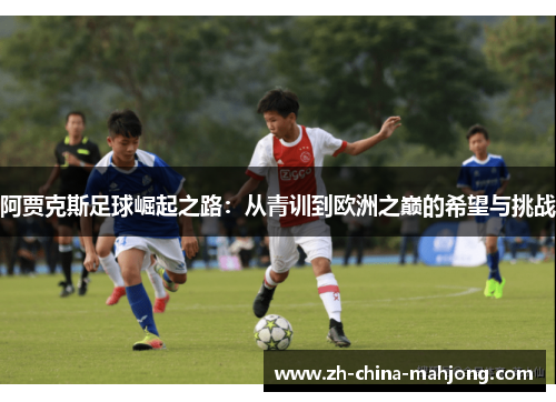 阿贾克斯足球崛起之路：从青训到欧洲之巅的希望与挑战
