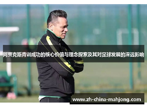 阿贾克斯青训成功的核心价值与理念探索及其对足球发展的深远影响 阿贾克斯青训成功的核心价值与理念探索及其对足球发展的深远影响