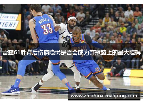 雷霆61胜背后伤病隐忧是否会成为夺冠路上的最大障碍