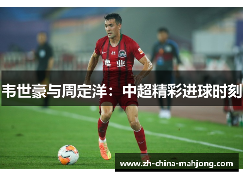 韦世豪与周定洋：中超精彩进球时刻