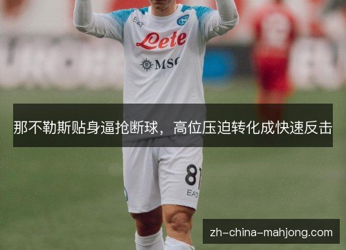 那不勒斯贴身逼抢断球,高位压迫转化成快速反击 那不勒斯贴身逼抢断球,高位压迫转化成快速反击